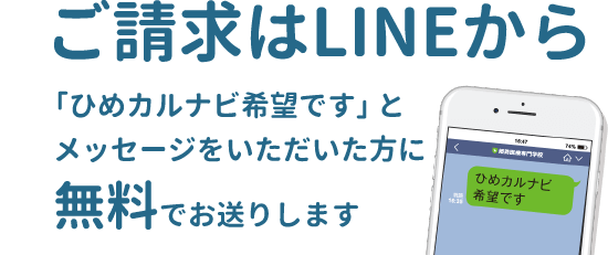 ご請求はLINEから「ひめカルナビ希望です」とメッセージをいただいた方に無料でお送りします