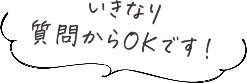 いきなり質問からOKです！