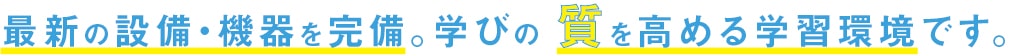 最新の設備・機器を完備。学びの質を高める学習環境です。